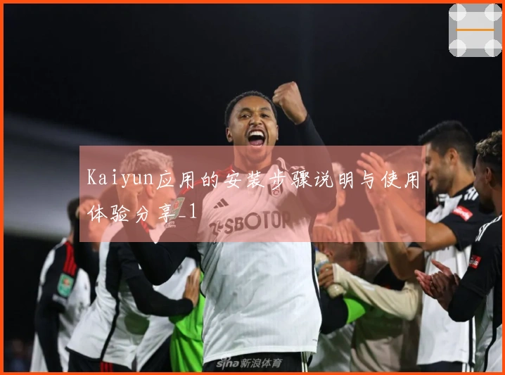 Kaiyun应用的安装步骤说明与使用体验分享_1
