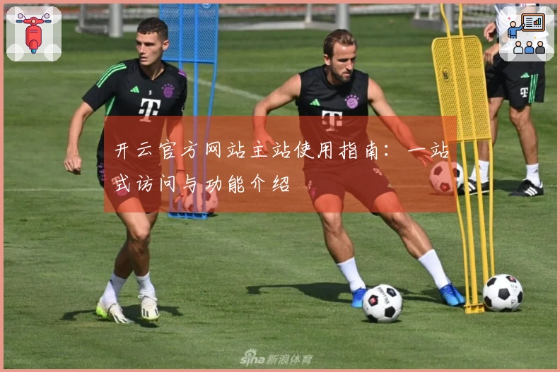 开云官方网站主站使用指南：一站式访问与功能介绍