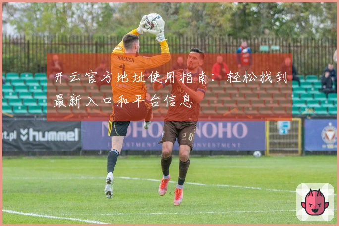 开云官方地址使用指南：轻松找到最新入口和平台信息