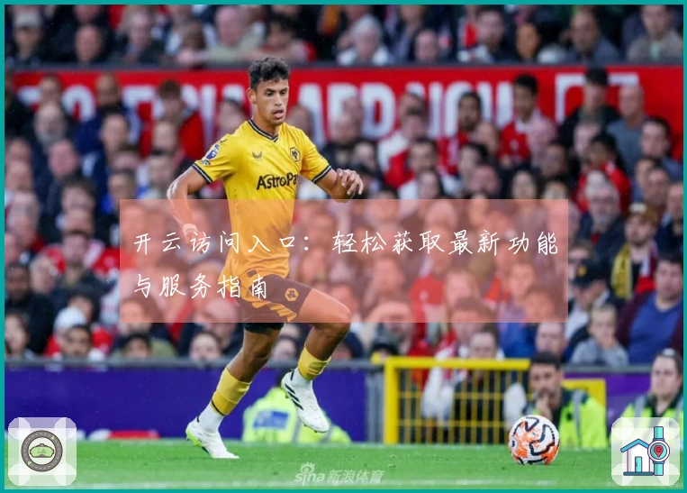 开云访问入口：轻松获取最新功能与服务指南