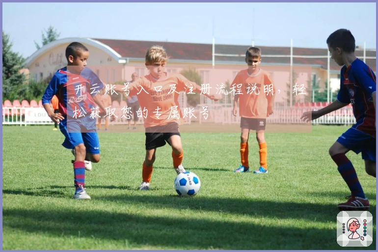 开云账号入口及注册流程说明，轻松获取您的专属账号