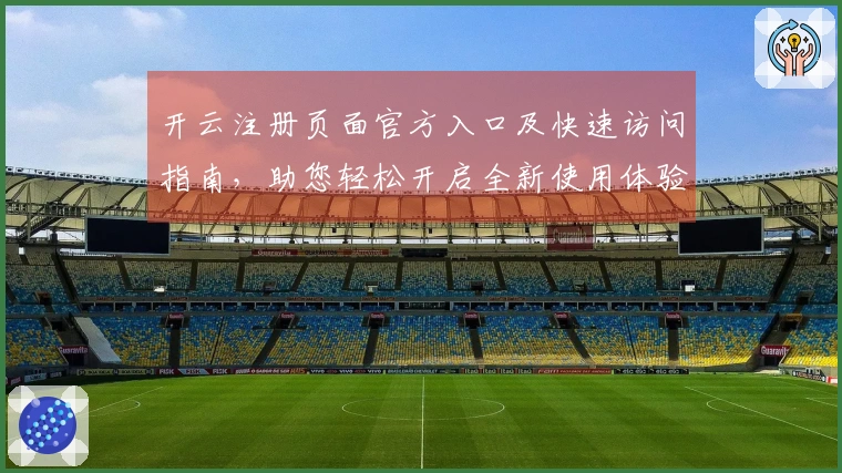 开云注册页面官方入口及快速访问指南，助您轻松开启全新使用体验