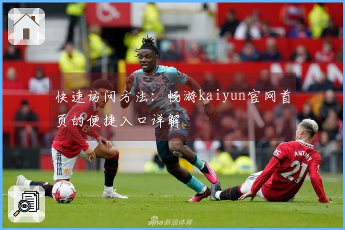 快速访问方法：畅游kaiyun官网首页的便捷入口详解