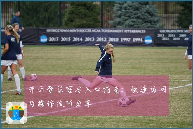 开云登录官方入口指南：快速访问与操作技巧分享