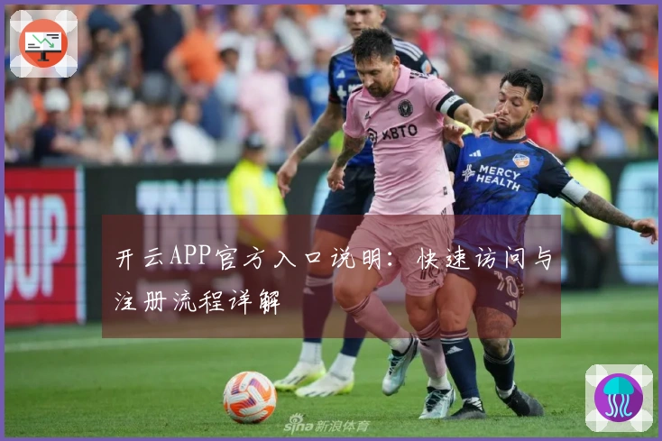 开云APP官方入口说明:快速访问与注册流程详解