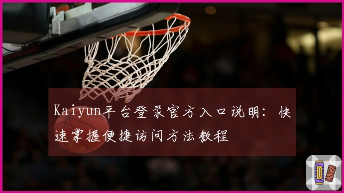 Kaiyun平台登录官方入口说明：快速掌握便捷访问方法教程