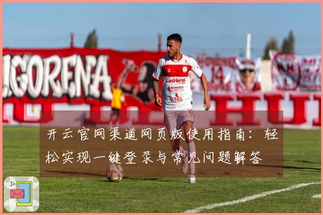 开云官网渠道网页版使用指南：轻松实现一键登录与常见问题解答