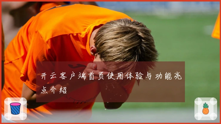 开云客户端首页使用体验与功能亮点介绍