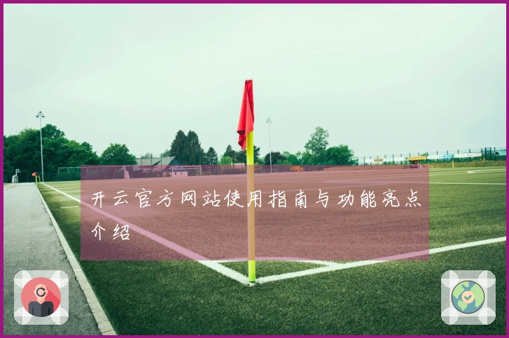 开云官方网站使用指南与功能亮点介绍