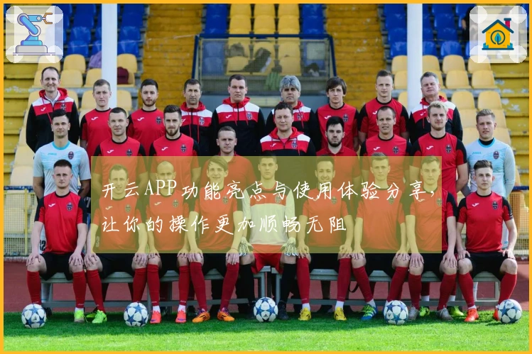 开云APP功能亮点与使用体验分享，让你的操作更加顺畅无阻