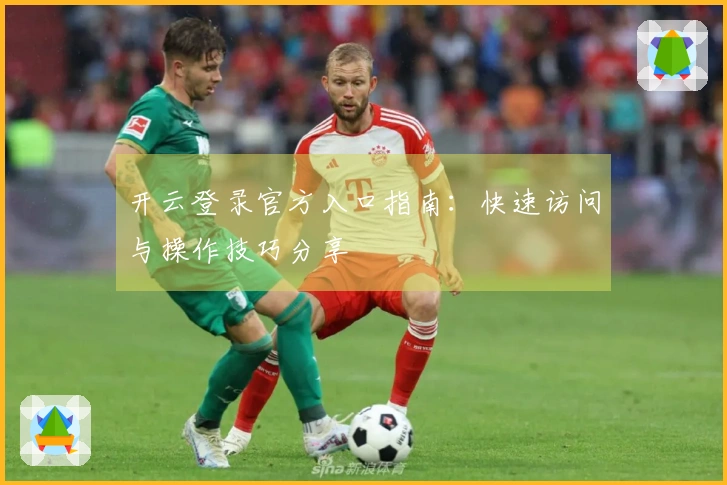 开云登录官方入口指南：快速访问与操作技巧分享