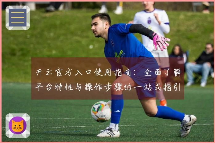开云官方入口使用指南：全面了解平台特性与操作步骤的一站式指引