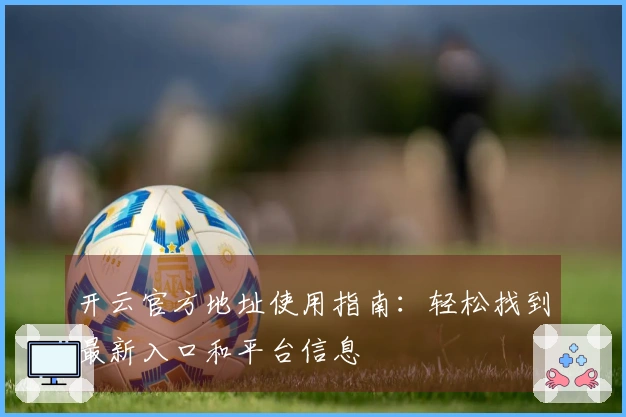开云官方地址使用指南：轻松找到最新入口和平台信息