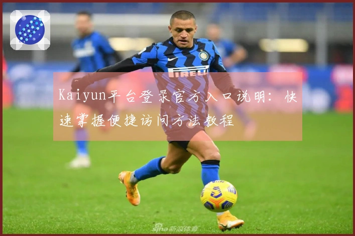 Kaiyun平台登录官方入口说明：快速掌握便捷访问方法教程