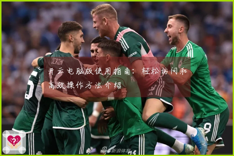 开云电脑版使用指南：轻松访问和高效操作方法介绍